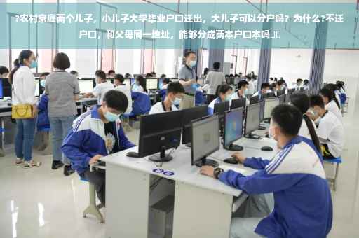 ?农村家庭两个儿子，小儿子大学毕业户口迁出，大儿子可以分户吗？为什么?不迁户口，和父母同一地址，能够分成两本户口本吗⚡️
