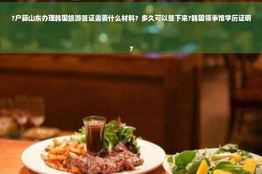 ?户籍山东办理韩国旅游签证需要什么材料?多久可以签下来?韩国领事馆学历证明
? ?户籍山东办理韩国旅游签证需要什么材料?多久可以签下来?韩国领事馆学历证明
?
