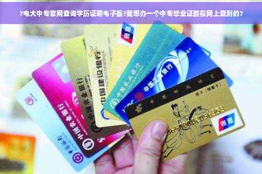 ?电大中专官网查询学历证明电子版?我想办一个中专毕业证能在网上查到的?