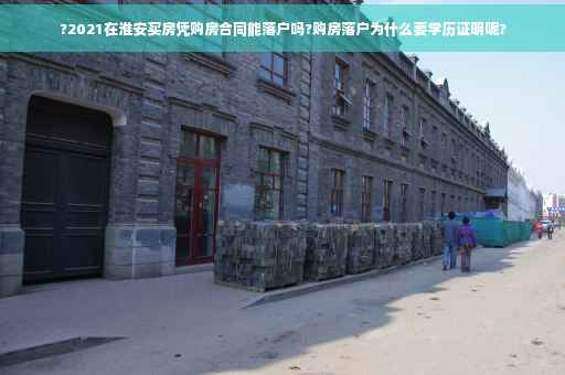 ?2021在淮安买房凭购房合同能落户吗?购房落户为什么要学历证明呢?