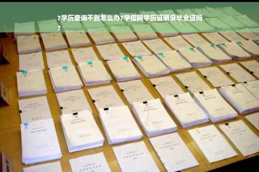 ?学历查询不到怎么办?学信网学历证明没毕业证吗
?