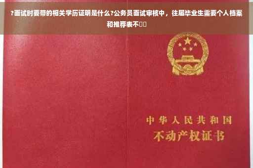 ?面试时要带的相关学历证明是什么?公务员面试审核中，往届毕业生需要个人档案和推荐表不⚡️