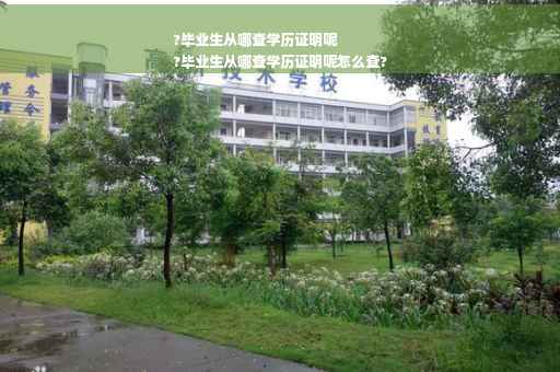 ?毕业生从哪查学历证明呢
?毕业生从哪查学历证明呢怎么查?