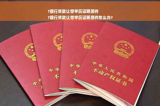 ?银行贷款让带学历证明原件
?银行贷款让带学历证明原件怎么办?