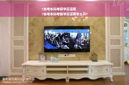 ?自考本科考研学历证明
?自考本科考研学历证明怎么开?