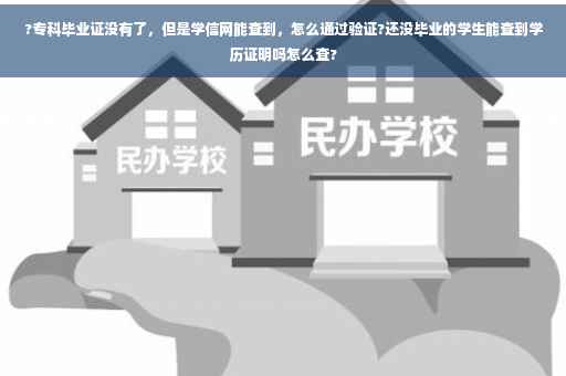 ?专科毕业证没有了，但是学信网能查到，怎么通过验证?还没毕业的学生能查到学历证明吗怎么查?