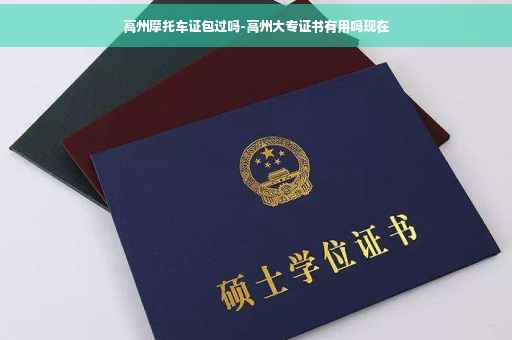 高州摩托车证包过吗-高州大专证书有用吗现在