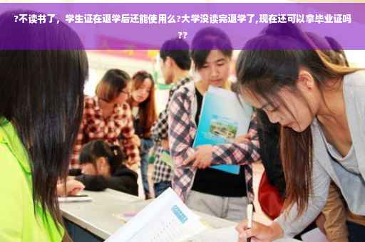 ?不读书了，学生证在退学后还能使用么?大学没读完退学了,现在还可以拿毕业证吗??