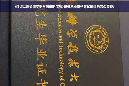 ?领证以后如何变更学历证明信息?证券从业资格考试通过后怎么领证?