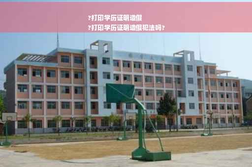 ?打印学历证明造假
?打印学历证明造假犯法吗?