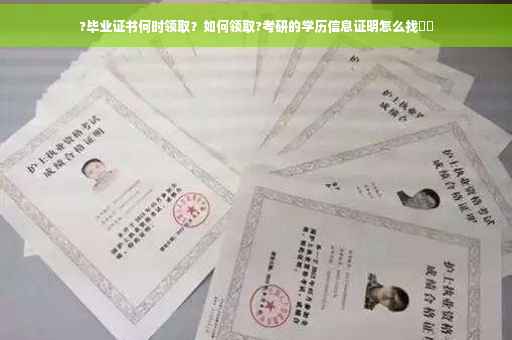?毕业证书何时领取？如何领取?考研的学历信息证明怎么找⚡️
