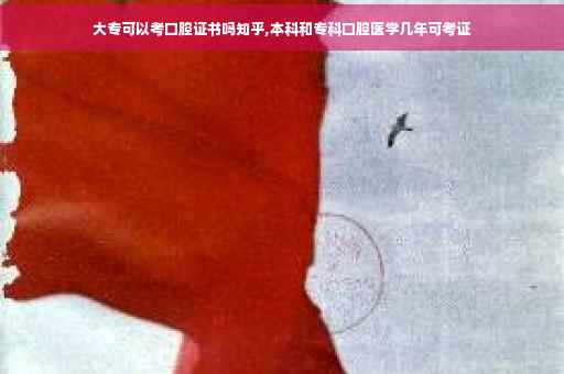 大专可以考口腔证书吗知乎,本科和专科口腔医学几年可考证