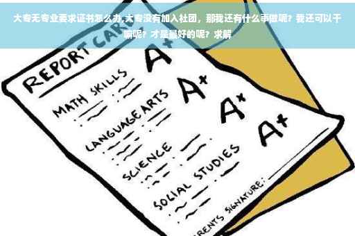 大专无专业要求证书怎么办,大专没有加入社团，那我还有什么事做呢？我还可以干嘛呢？才是最好的呢？求解