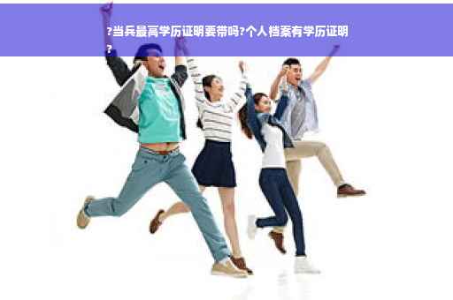 ?当兵最高学历证明要带吗?个人档案有学历证明
?