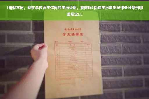?用假学历，现在单位要学信网的学历证明，能做吗?伪造学历触犯纪律处分条例哪条规定⚡️