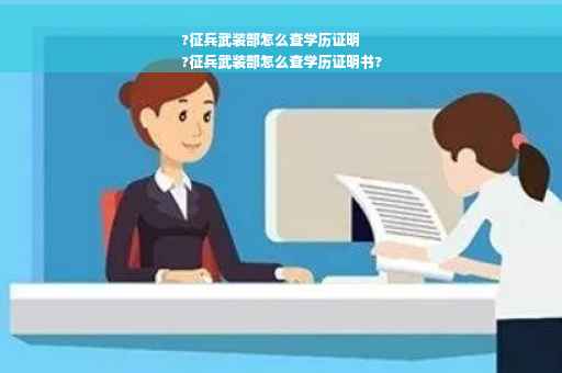 ?征兵武装部怎么查学历证明
?征兵武装部怎么查学历证明书?