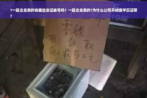 ?一般企业真的会查毕业证编号吗？一般企业真的?为什么公司开始查学历证明
?