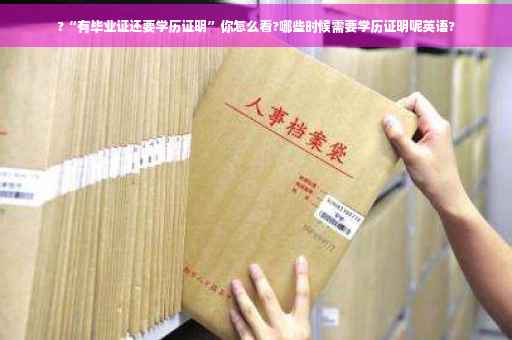 ?“有毕业证还要学历证明”你怎么看?哪些时候需要学历证明呢英语?