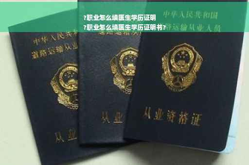 ?职业怎么填医生学历证明
?职业怎么填医生学历证明书?