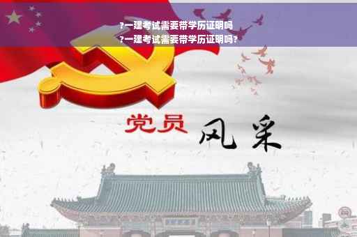 ?一建考试需要带学历证明吗
?一建考试需要带学历证明吗?