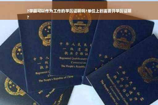 ?学籍可以作为工作的学历证明吗?单位上划需要开学历证明
?