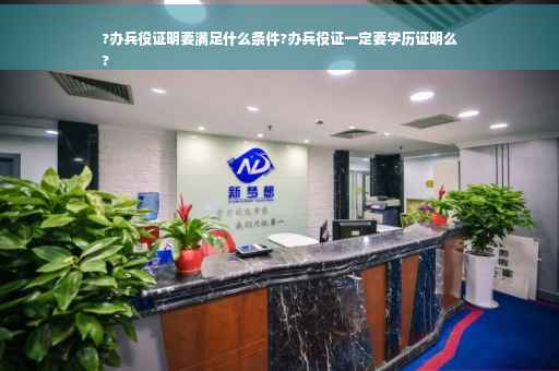 ?办兵役证明要满足什么条件?办兵役证一定要学历证明么
?