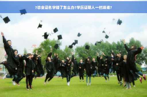 ?毕业证名字错了怎么办?学历证明人一栏填谁?