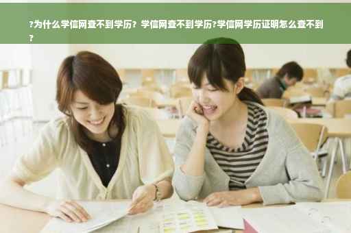 ?为什么学信网查不到学历？学信网查不到学历?学信网学历证明怎么查不到
?