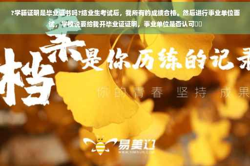 ?学籍证明是毕业证书吗?结业生考试后，我所有的成绩合格。然后进行事业单位面试，学校说要给我开毕业证证明，事业单位是否认可⚡️