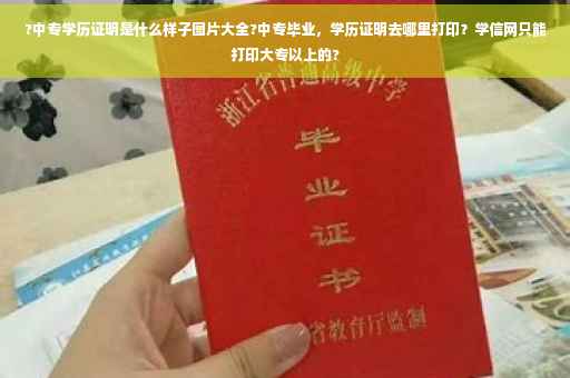 ?中专学历证明是什么样子图片大全?中专毕业，学历证明去哪里打印？学信网只能打印大专以上的?