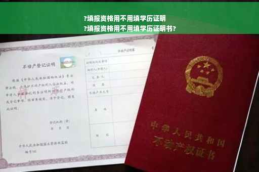 ?填报资格用不用填学历证明
?填报资格用不用填学历证明书?