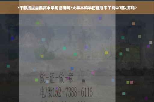?干部提拔需要高中学历证明吗?大学本科学历证明不了高中可以开吗?
