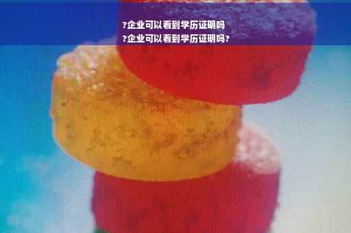 ?企业可以看到学历证明吗
?企业可以看到学历证明吗?
