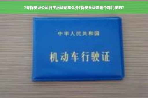 ?考保安证公司开学历证明怎么开?保安员证是哪个部门发的?