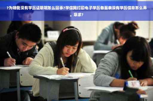 ?为啥我没有学历证明呢怎么回事?学信网打印电子学历备案表没有学历信息怎么弄。急求?