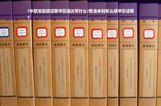 ?中职生在校证明学历层次写什么?职业本科怎么填学历证明
?