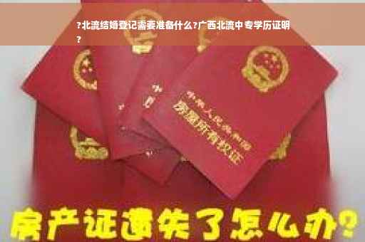 ?北流结婚登记需要准备什么?广西北流中专学历证明
?