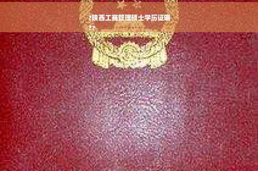 ?陕西工商管理硕士学历证明
??