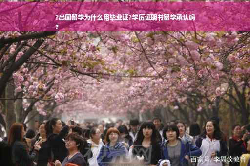 ?出国留学为什么用毕业证?学历证明书留学承认吗
?