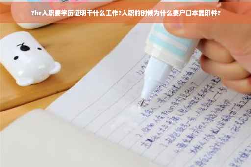 ?hr入职要学历证明干什么工作?入职的时候为什么要户口本复印件?