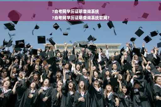 ?自考网学历证明查询系统
?自考网学历证明查询系统官网?