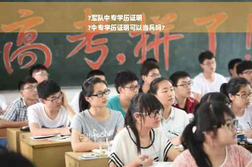 ?军队中专学历证明
?中专学历证明可以当兵吗?