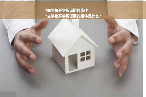 ?去学校开学历证明的条件
?去学校开学历证明的条件是什么?