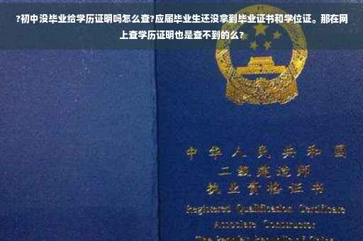 ?初中没毕业给学历证明吗怎么查?应届毕业生还没拿到毕业证书和学位证。那在网上查学历证明也是查不到的么?