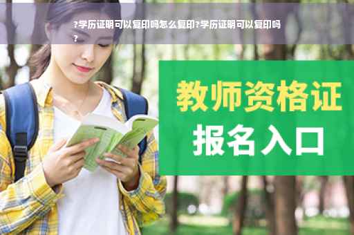 ?学历证明可以复印吗怎么复印?学历证明可以复印吗
?
