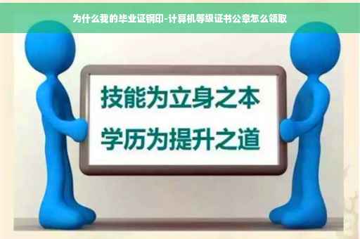 为什么我的毕业证钢印-计算机等级证书公章怎么领取