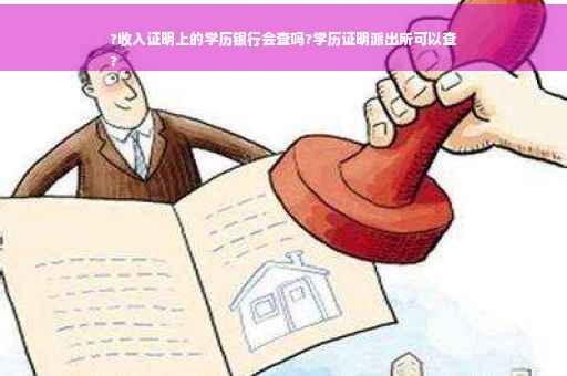 ?收入证明上的学历银行会查吗?学历证明派出所可以查
?