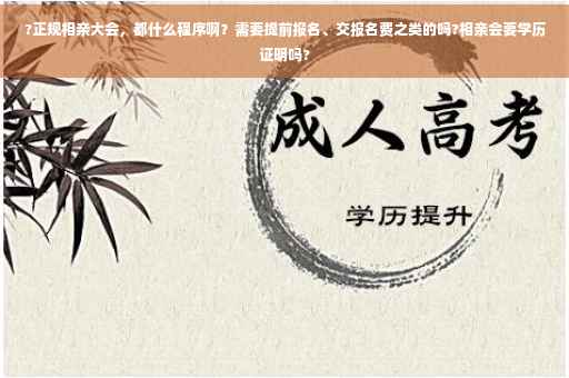 ?正规相亲大会，都什么程序啊？需要提前报名、交报名费之类的吗?相亲会要学历证明吗?