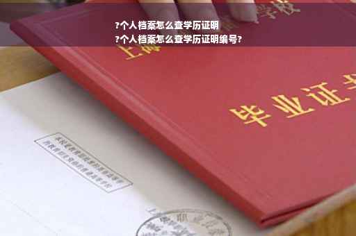 ?个人档案怎么查学历证明
?个人档案怎么查学历证明编号?