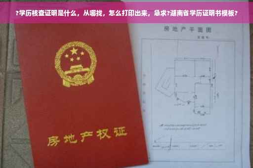 ?学历核查证明是什么，从哪找，怎么打印出来，急求?湖南省学历证明书模板?